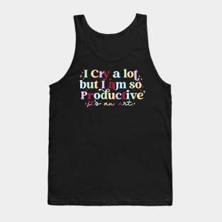 I Cry A Lot But I Am So Productive It's An Art Funny Tank Top